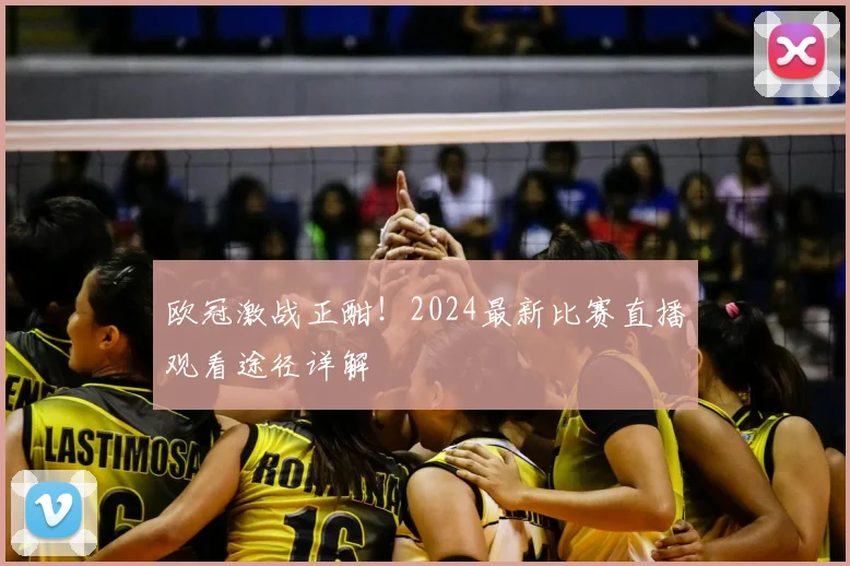 欧冠激战正酣！2024最新比赛直播观看途径详解