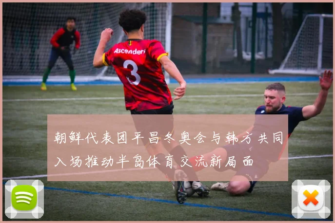 朝鲜代表团平昌冬奥会与韩方共同入场推动半岛体育交流新局面