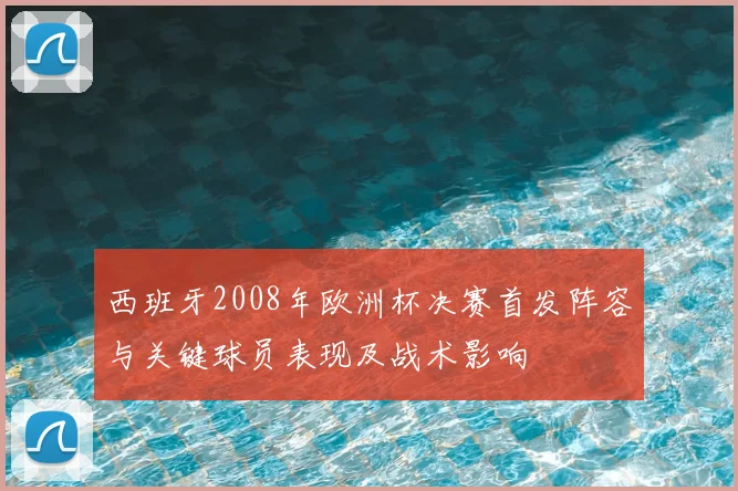 西班牙2008年欧洲杯决赛首发阵容与关键球员表现及战术影响