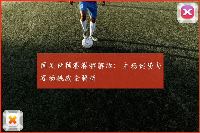 国足世预赛赛程解读：主场优势与客场挑战全解析