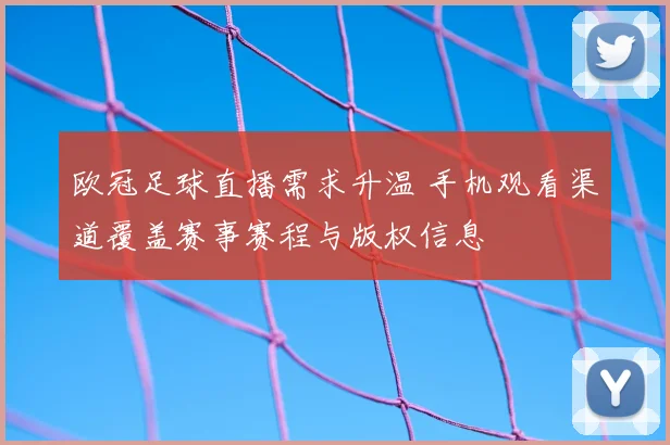 欧冠足球直播需求升温 手机观看渠道覆盖赛事赛程与版权信息