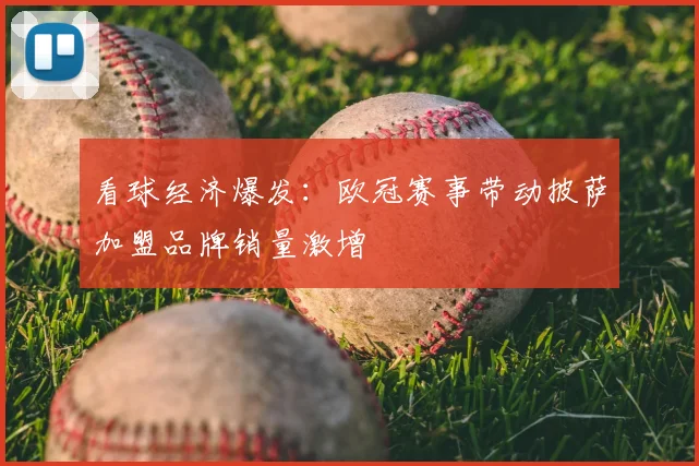 看球经济爆发：欧冠赛事带动披萨加盟品牌销量激增