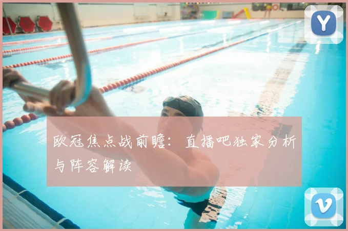 欧冠焦点战前瞻：直播吧独家分析与阵容解读