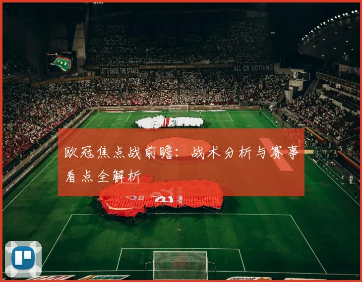 欧冠焦点战前瞻:战术分析与赛事看点全解析