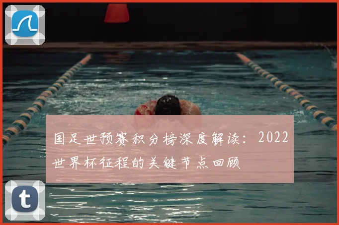 国足世预赛积分榜深度解读：2022世界杯征程的关键节点回顾