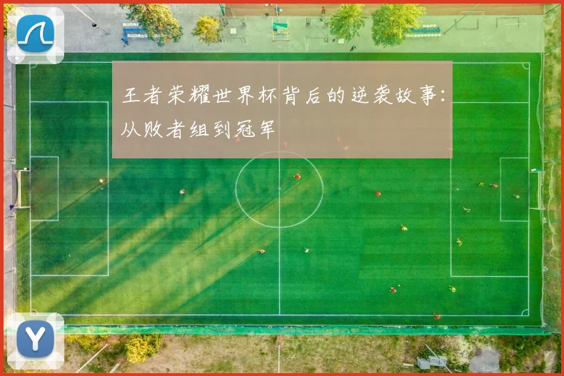 王者荣耀世界杯背后的逆袭故事:从败者组到冠军