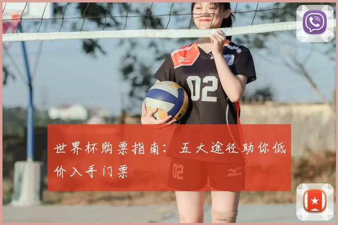 世界杯购票指南:五大途径助你低价入手门票