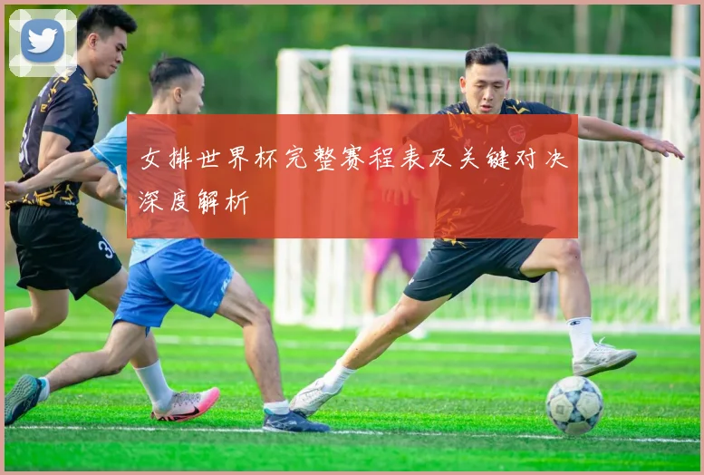 女排世界杯完整赛程表及关键对决深度解析
