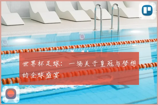 世界杯足球:一场关于皇冠与梦想的全球盛宴