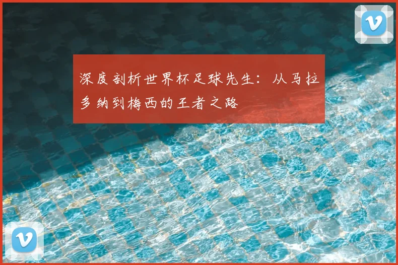 深度剖析世界杯足球先生:从马拉多纳到梅西的王者之路