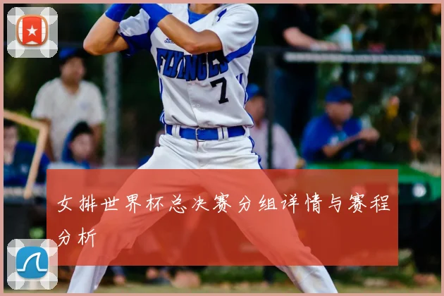 女排世界杯总决赛分组详情与赛程分析
