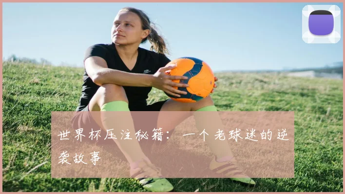 世界杯压注秘籍:一个老球迷的逆袭故事