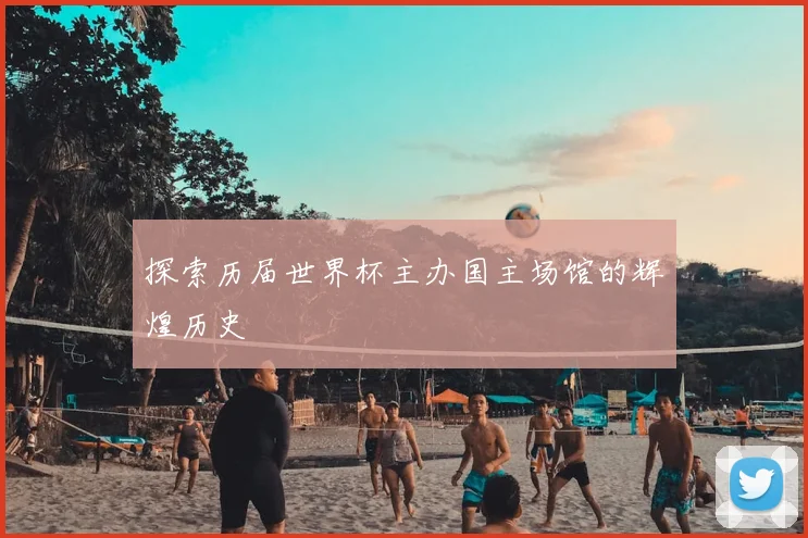 探索历届世界杯主办国主场馆的辉煌历史