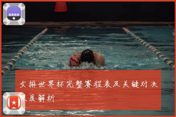 女排世界杯完整赛程表及关键对决深度解析