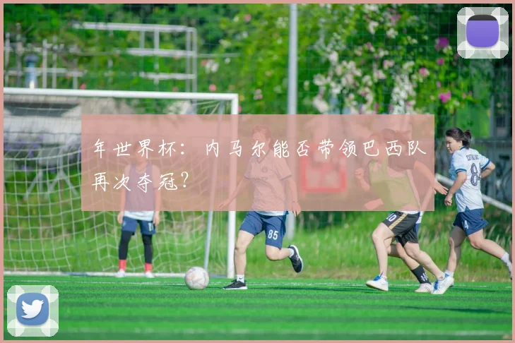 年世界杯：内马尔能否带领巴西队再次夺冠？